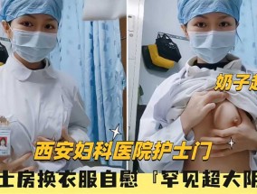 （西安妇科医院护士门）给男友拍视频自慰罕见超大阴蒂