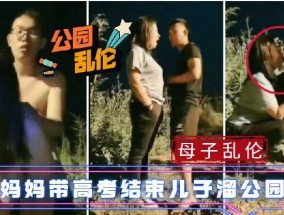 母子乱luan伦-妈妈带着高考结束的儿子溜公园
