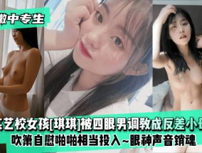 最新视频【稚嫩中专生】某艺校女孩[琪琪]被四眼男慢慢调教成反差小母狗XXX𝟝𝟙-𝕔𝕙𝕚𝕘𝕦𝕒吹箫自慰啪pa啪相当投入XXX𝟝𝟙-𝕔𝕙𝕚𝕘𝕦𝕒眼神声音销魂