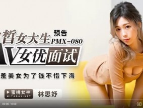 蜜桃传媒PMX080AV女优面试白晳女大生-林思妤