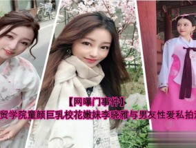 中经贸学院巨乳校花李晓雅