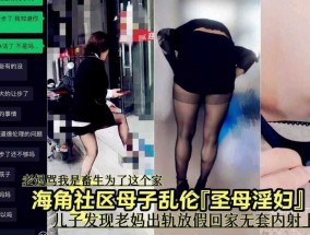 海角社区母子乱luan伦 儿子发现老妈出轨放假回家无套内射上老妈