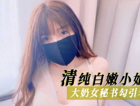 清纯白嫩小姐姐，大奶女秘书勾引老板