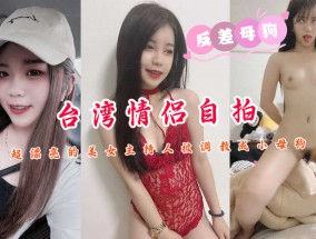 台湾情侣自拍超漂亮的美女主持人被调教成小母狗