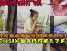 真实母子乱luan伦偷妈妈内裤打飞机
