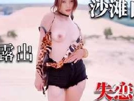 沙滩自慰户外露出失恋少女