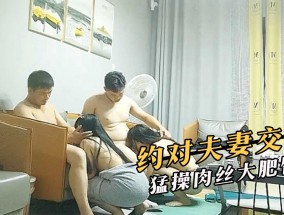 约对夫妻交换，猛𝟝𝟙-𝕔𝕙𝕚𝕘𝕦𝕒操肉丝大肥臀