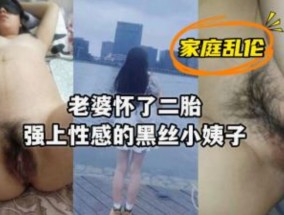 老婆怀上了二胎强上性感黑丝小姨子
