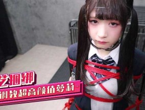 绳艺捆绑调教超高gao颜值萝luo莉