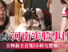 最新视频【独家】河南实验事件，全网最全合集1小时完整版！