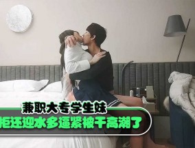 兼职大专学生妹mei欲拒还迎水多逼紧被干高潮了