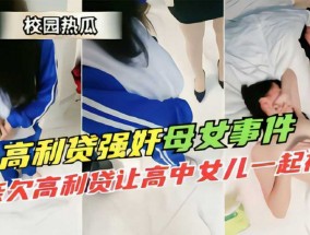 校园热瓜高利贷强奸母女事件 母亲欠高利贷让高中女儿一起被草
