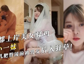 成都上岸美女骚鸡『小一妹mei』丰乳肥臀镜前被男友后入狂草！