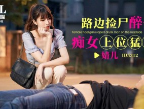 ID5312 路边捡尸醉汉痴女上位猛插