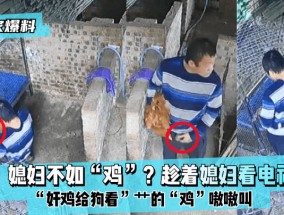 最新视频【独家爆料】媳妇不如“鸡”？趁着媳妇看电视“奸鸡给狗看”艹的“鸡”嗷嗷叫！