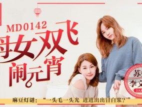 最新视频【𝟝1⃣吃瓜-全网独播】母女雙飛鬧元宵3人混戰猜燈謎-苏娅 李文雯