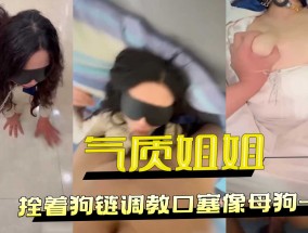气质姐姐拴着狗链调教口塞像母狗一样