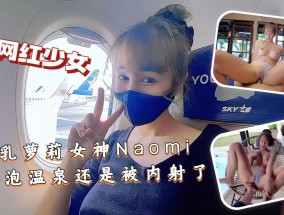 最新视频【爆乳萝luo莉女神Naomi』赴约泡温泉还是被内射