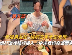 姐弟乱luan伦  缓刑三年无怨无悔   趁姐姐打游戏强行插入    中途我妈回来 了第𝟝𝟙二部