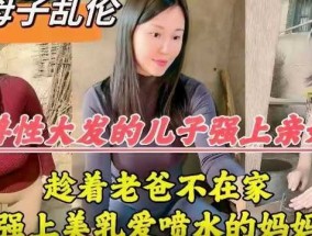 真实母子乱luan伦，兽性大发的儿子强上亲妈