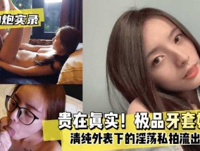 最新视频【约炮实录】贵𝟝1⃣吃瓜在真实！极品牙套妹mei，清纯外表下的淫ying荡私拍流出