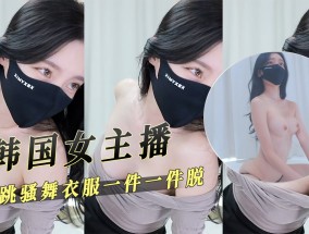 韩国女主播短裙跳骚舞衣服一件一件脱