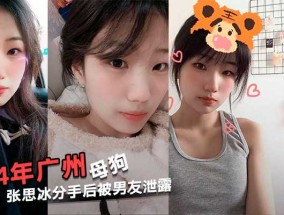 04年广州反差母狗张思冰主动拍性𝟝𝟙-𝕔𝕙𝕚𝕘𝕦𝕒愛视频还要求男友舔tian，分手后被男友泄露