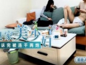 良家美少妇哭诉婚姻不幸   哭诉完被连干两炮