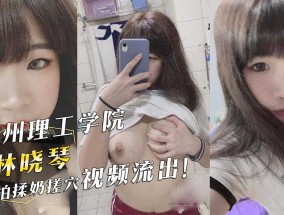 温州理工学院『林晓琴』自拍揉奶搓穴视频流出！