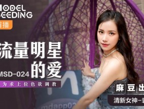 最新视频【桃视频】流量明星的爱-袁子仪 MSD-024