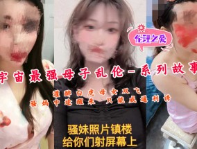 宇宙最强母子乱luan伦-系列故事7-灌醉白虎母女双𝟝𝟙-𝕔𝕙𝕚𝕘𝕦𝕒shuang飞