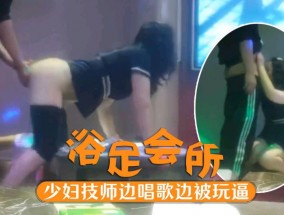 会所寻欢 高端足浴会所的香艳时刻 少妇技师边唱歌边被扣逼  一顿猛𝟝𝟙-𝕔𝕙𝕚𝕘𝕦𝕒操淫水洒一地