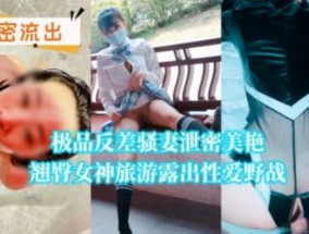 极品反差骚妻泄密美艳翘臀女神旅游露出性𝟝𝟙-𝕔𝕙𝕚𝕘𝕦𝕒愛野战