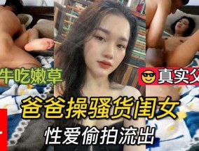 真实父女，老年吃嫩草，爸爸𝟝𝟙-𝕔𝕙𝕚𝕘𝕦𝕒操骚货闺女