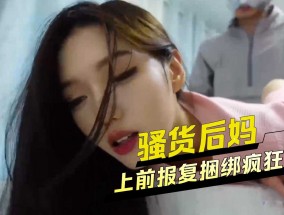 上前报复捆绑疯狂输出骚货后妈