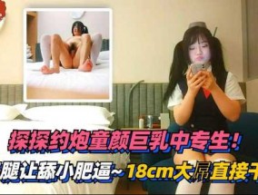 1最新视频【中学生】探探约炮童颜巨乳中专生，打开腿让舔tian小肥逼-18cm大屌直接干趴