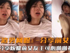渣男网爆  渣男分享炫耀与前男友王可心的啪pa啪视频